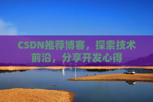 CSDN推荐博客，探索技术前沿，分享开发心得